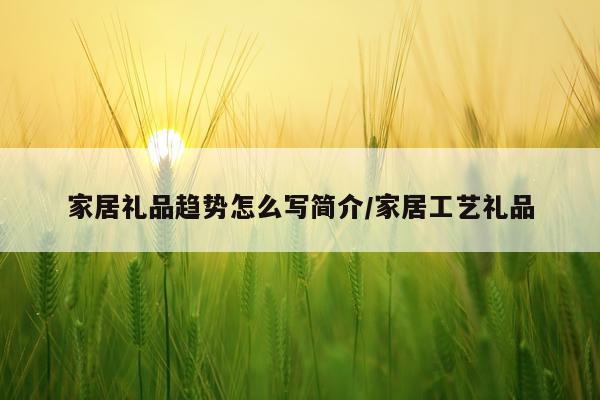 家居礼品趋势怎么写简介/家居工艺礼品