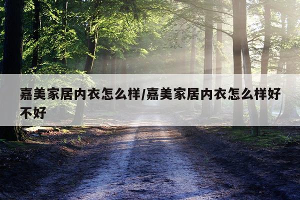 嘉美家居内衣怎么样/嘉美家居内衣怎么样好不好