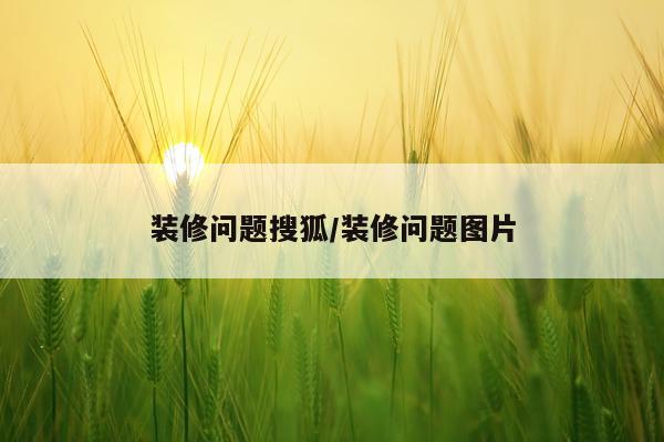 装修问题搜狐/装修问题图片