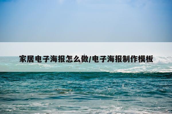 家居电子海报怎么做/电子海报制作模板