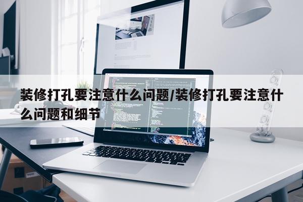 装修打孔要注意什么问题/装修打孔要注意什么问题和细节