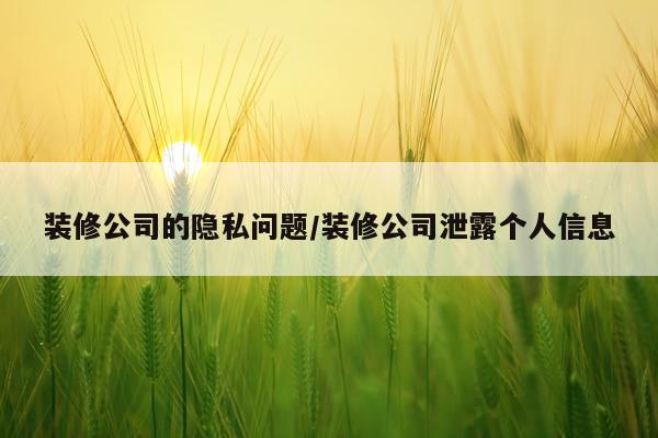装修公司的隐私问题/装修公司泄露个人信息