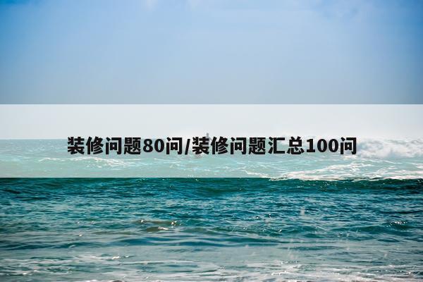 装修问题80问/装修问题汇总100问