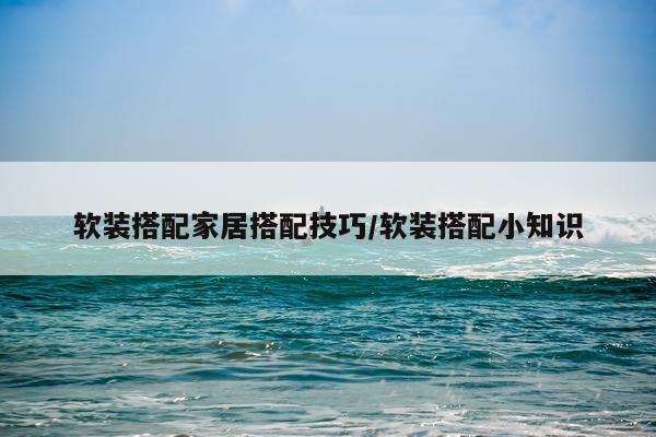 软装搭配家居搭配技巧/软装搭配小知识