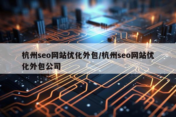 杭州seo网站优化外包/杭州seo网站优化外包公司