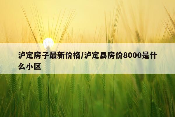 泸定房子最新价格/泸定县房价8000是什么小区