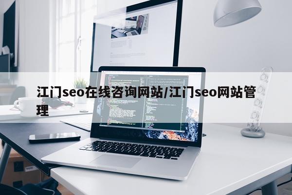 江门seo在线咨询网站/江门seo网站管理