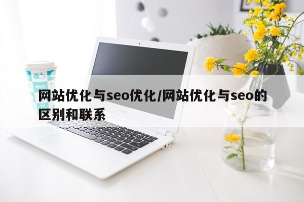 网站优化与seo优化/网站优化与seo的区别和联系
