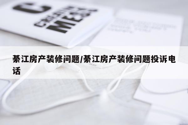 綦江房产装修问题/綦江房产装修问题投诉电话