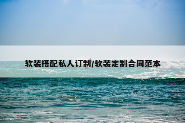 软装搭配私人订制/软装定制合同范本