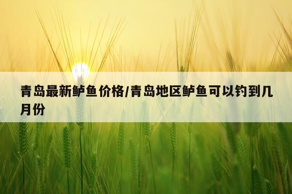 青岛最新鲈鱼价格/青岛地区鲈鱼可以钓到几月份