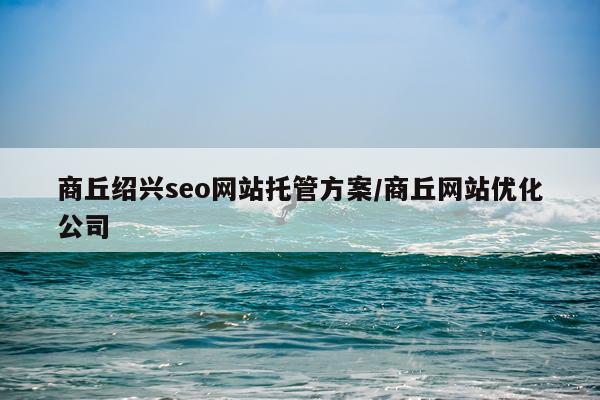 商丘绍兴seo网站托管方案/商丘网站优化公司