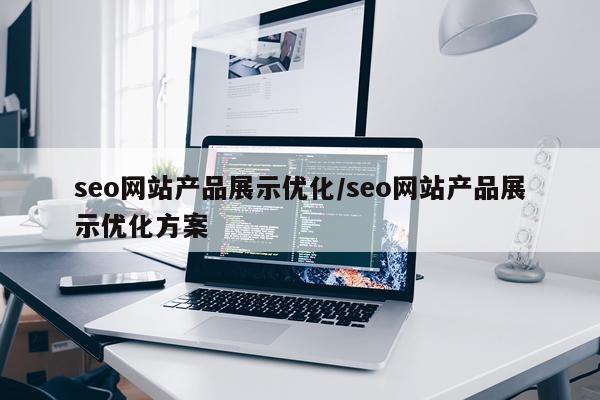 seo网站产品展示优化/seo网站产品展示优化方案