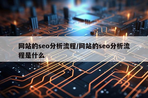 网站的seo分析流程/网站的seo分析流程是什么