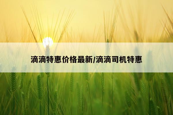 滴滴特惠价格最新/滴滴司机特惠