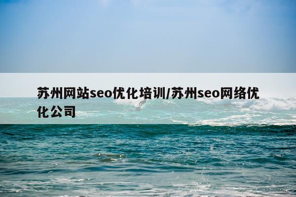 苏州网站seo优化培训/苏州seo网络优化公司