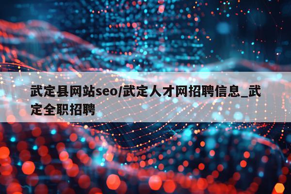 武定县网站seo/武定人才网招聘信息_武定全职招聘