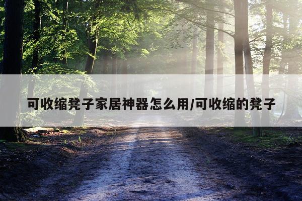 可收缩凳子家居神器怎么用/可收缩的凳子