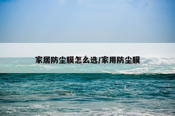 家居防尘膜怎么选/家用防尘膜