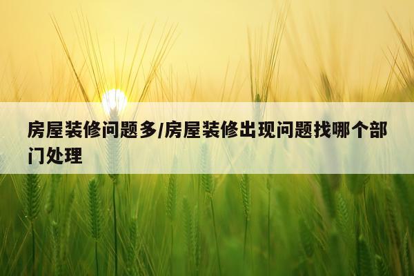 房屋装修问题多/房屋装修出现问题找哪个部门处理