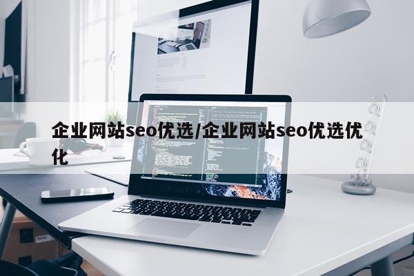 企业网站seo优选/企业网站seo优选优化