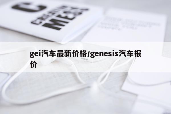gei汽车最新价格/genesis汽车报价