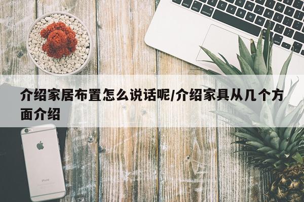 介绍家居布置怎么说话呢/介绍家具从几个方面介绍