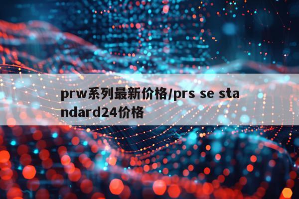 prw系列最新价格/prs se standard24价格