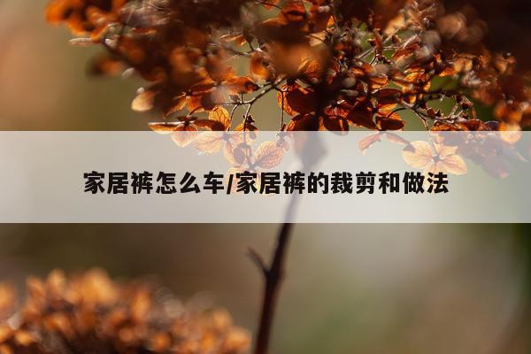 家居裤怎么车/家居裤的裁剪和做法