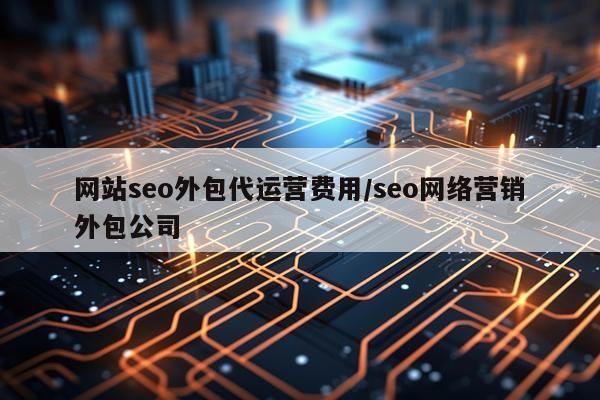 网站seo外包代运营费用/seo网络营销外包公司