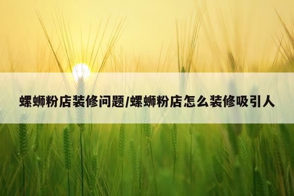 螺蛳粉店装修问题/螺蛳粉店怎么装修吸引人