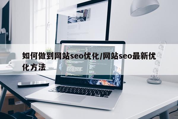 如何做到网站seo优化/网站seo最新优化方法
