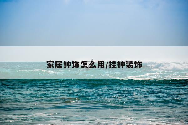 家居钟饰怎么用/挂钟装饰