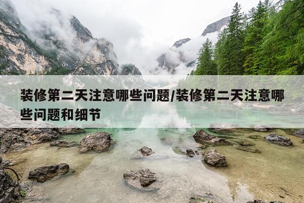 装修第二天注意哪些问题/装修第二天注意哪些问题和细节