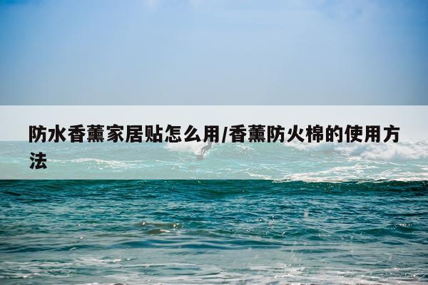 防水香薰家居贴怎么用/香薰防火棉的使用方法