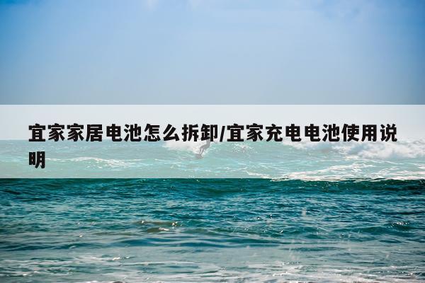 宜家家居电池怎么拆卸/宜家充电电池使用说明