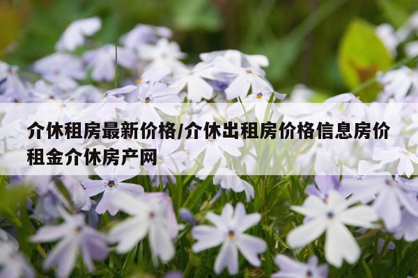 介休租房最新价格/介休出租房价格信息房价租金介休房产网