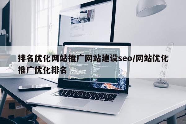 排名优化网站推广网站建设seo/网站优化推广优化排名