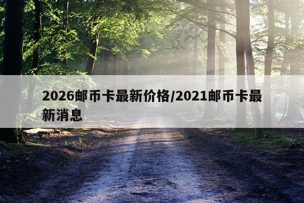 2026邮币卡最新价格/2021邮币卡最新消息