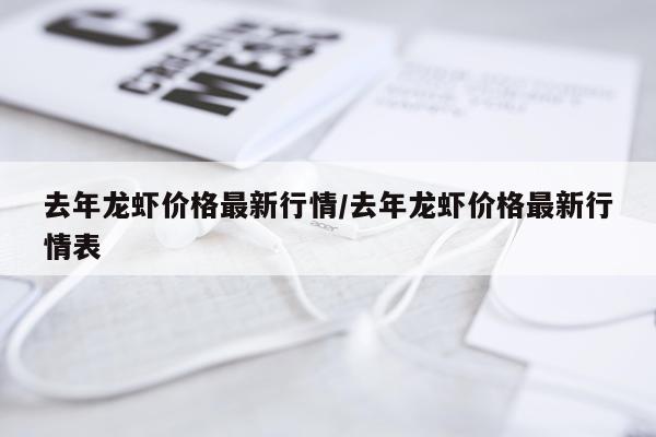 去年龙虾价格最新行情/去年龙虾价格最新行情表