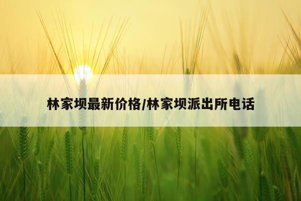 林家坝最新价格/林家坝派出所电话