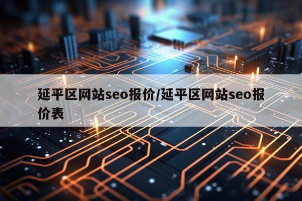 延平区网站seo报价/延平区网站seo报价表