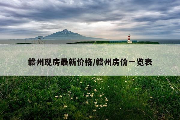 赣州现房最新价格/赣州房价一览表