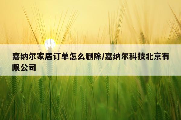 嘉纳尔家居订单怎么删除/嘉纳尔科技北京有限公司