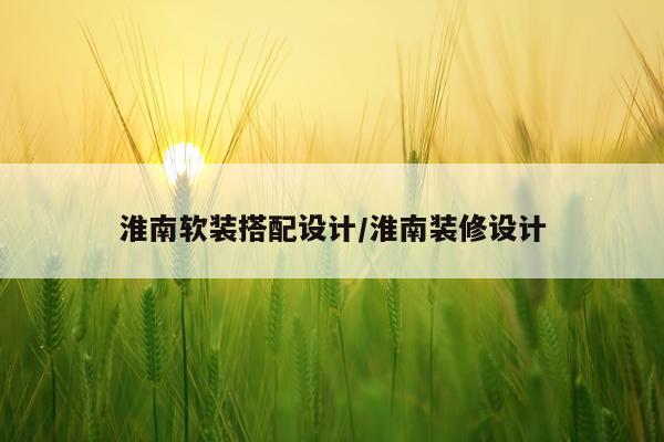淮南软装搭配设计/淮南装修设计