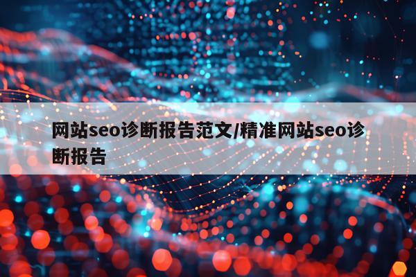 网站seo诊断报告范文/精准网站seo诊断报告