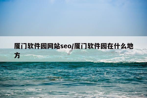 厦门软件园网站seo/厦门软件园在什么地方