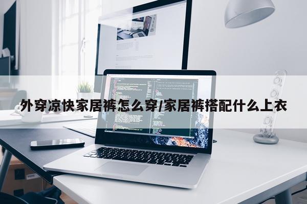 外穿凉快家居裤怎么穿/家居裤搭配什么上衣