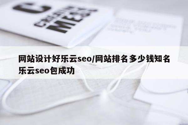 网站设计好乐云seo/网站排名多少钱知名乐云seo包成功