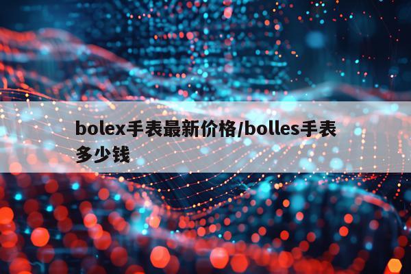 bolex手表最新价格/bolles手表多少钱